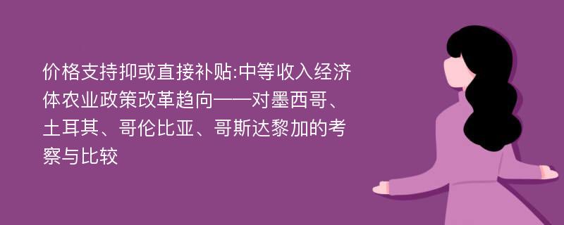 价格支持抑或直接补贴:中等收入经济体农业政策改革趋向——对墨西哥、土耳其、哥伦比亚、哥斯达黎加的考察与比较