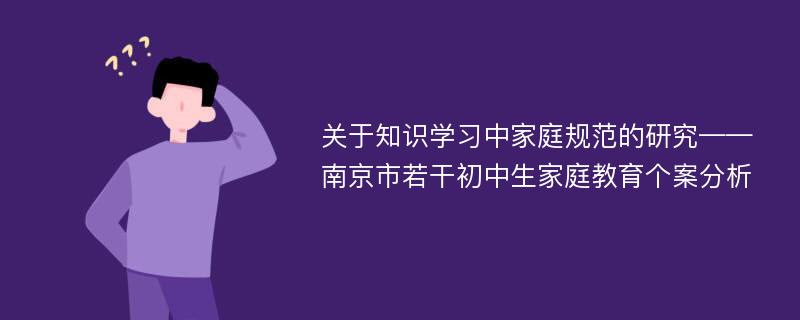 关于知识学习中家庭规范的研究——南京市若干初中生家庭教育个案分析