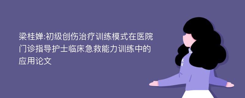 梁桂婵:初级创伤治疗训练模式在医院门诊指导护士临床急救能力训练中的应用论文