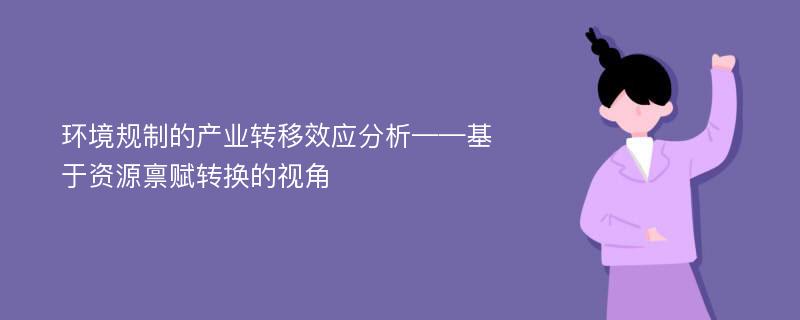 环境规制的产业转移效应分析——基于资源禀赋转换的视角