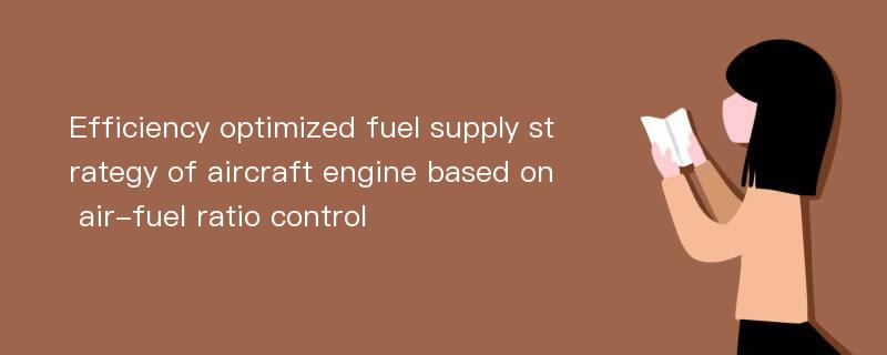 Efficiency optimized fuel supply strategy of aircraft engine based on air-fuel ratio control