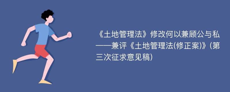 《土地管理法》修改何以兼顾公与私——兼评《土地管理法(修正案)》(第三次征求意见稿)