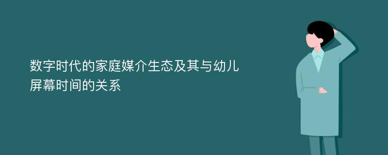 数字时代的家庭媒介生态及其与幼儿屏幕时间的关系