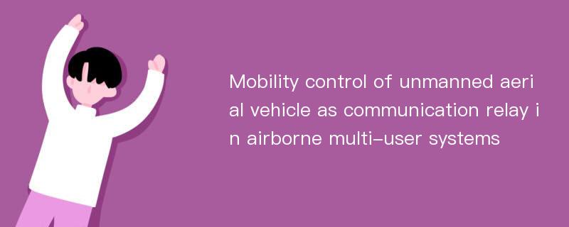 Mobility control of unmanned aerial vehicle as communication relay in airborne multi-user systems