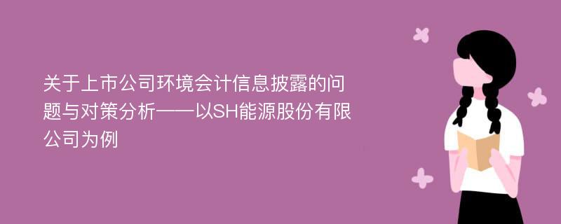 关于上市公司环境会计信息披露的问题与对策分析——以SH能源股份有限公司为例