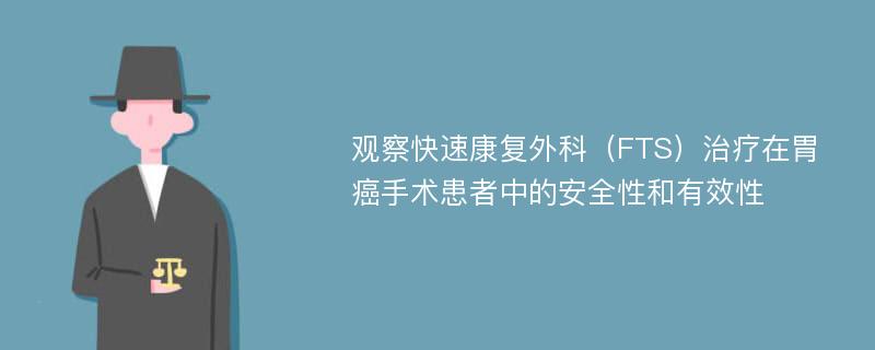 观察快速康复外科（FTS）治疗在胃癌手术患者中的安全性和有效性