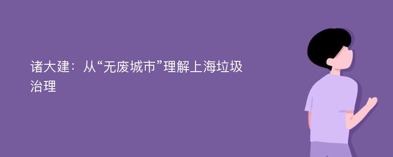 诸大建：从“无废城市”理解上海垃圾治理