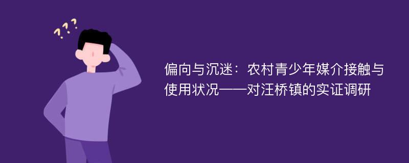 偏向与沉迷：农村青少年媒介接触与使用状况——对汪桥镇的实证调研