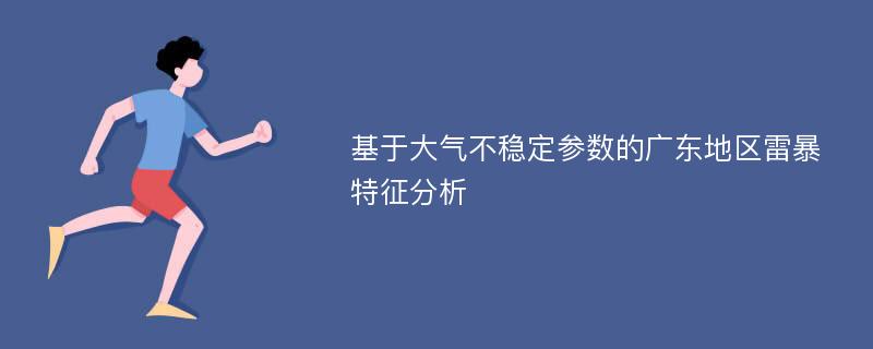 基于大气不稳定参数的广东地区雷暴特征分析