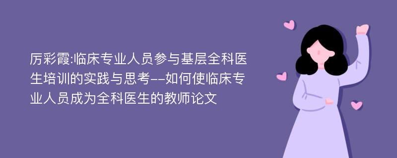 厉彩霞:临床专业人员参与基层全科医生培训的实践与思考--如何使临床专业人员成为全科医生的教师论文