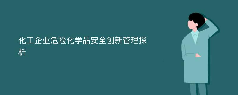 化工企业危险化学品安全创新管理探析