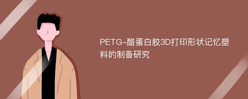 PETG-酪蛋白胶3D打印形状记忆塑料的制备研究