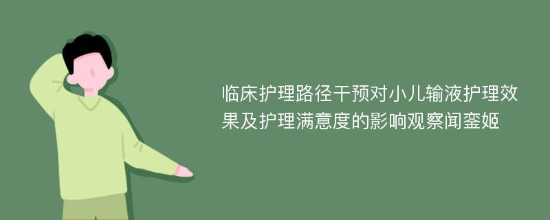 临床护理路径干预对小儿输液护理效果及护理满意度的影响观察闻銮姬