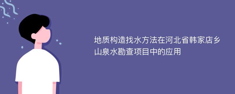 地质构造找水方法在河北省韩家店乡山泉水勘查项目中的应用