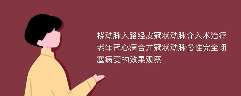 桡动脉入路经皮冠状动脉介入术治疗老年冠心病合并冠状动脉慢性完全闭塞病变的效果观察