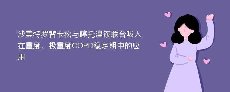 沙美特罗替卡松与噻托溴铵联合吸入在重度、极重度COPD稳定期中的应用