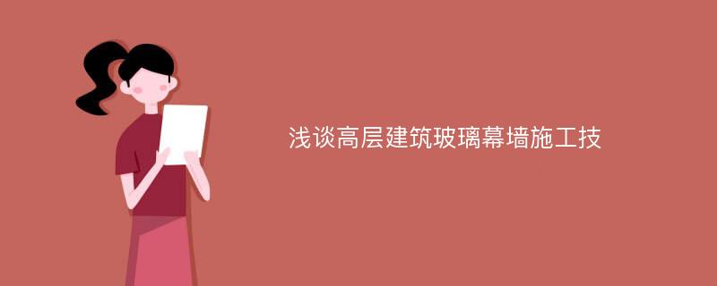 浅谈高层建筑玻璃幕墙施工技