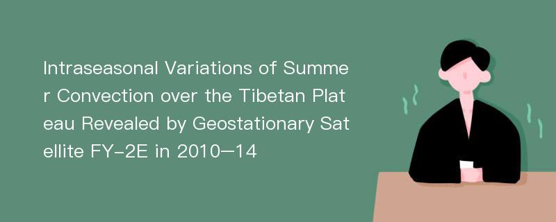 Intraseasonal Variations of Summer Convection over the Tibetan Plateau Revealed by Geostationary Satellite FY-2E in 2010–14