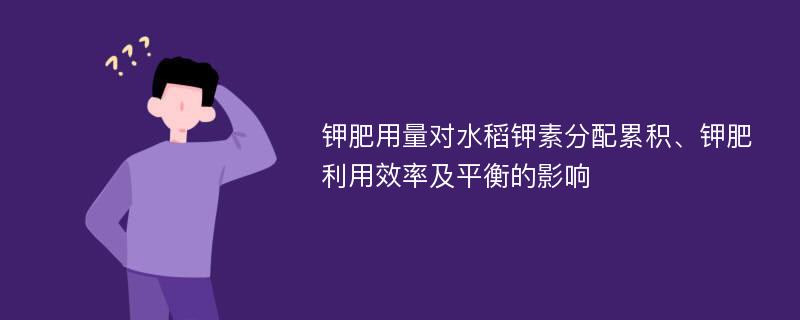 钾肥用量对水稻钾素分配累积、钾肥利用效率及平衡的影响