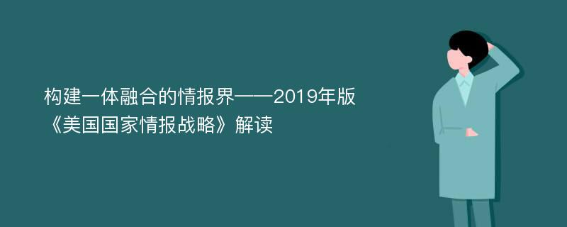 构建一体融合的情报界——2019年版《美国国家情报战略》解读