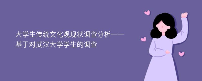 大学生传统文化观现状调查分析——基于对武汉大学学生的调查