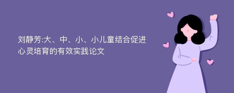 刘静芳:大、中、小、小儿童结合促进心灵培育的有效实践论文