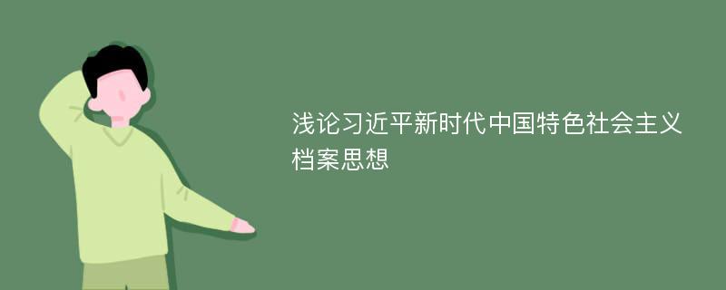 浅论习近平新时代中国特色社会主义档案思想