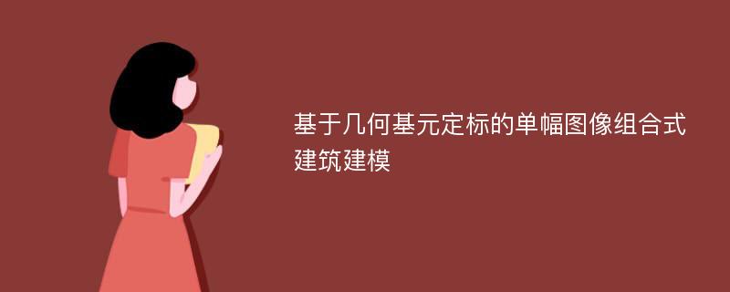 基于几何基元定标的单幅图像组合式建筑建模