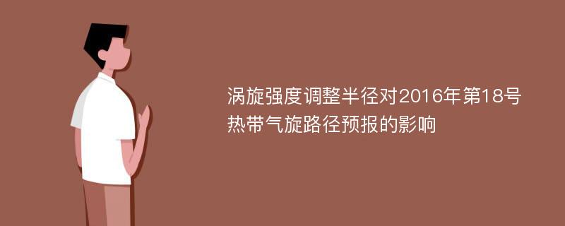 涡旋强度调整半径对2016年第18号热带气旋路径预报的影响