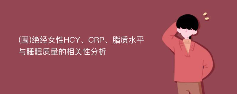 (围)绝经女性HCY、CRP、脂质水平与睡眠质量的相关性分析