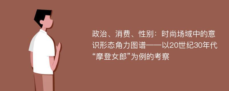 政治、消费、性别：时尚场域中的意识形态角力图谱——以20世纪30年代“摩登女郎”为例的考察