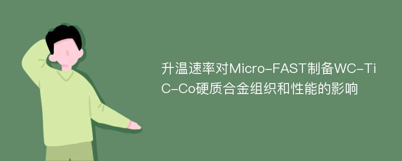 升温速率对Micro-FAST制备WC-TiC-Co硬质合金组织和性能的影响