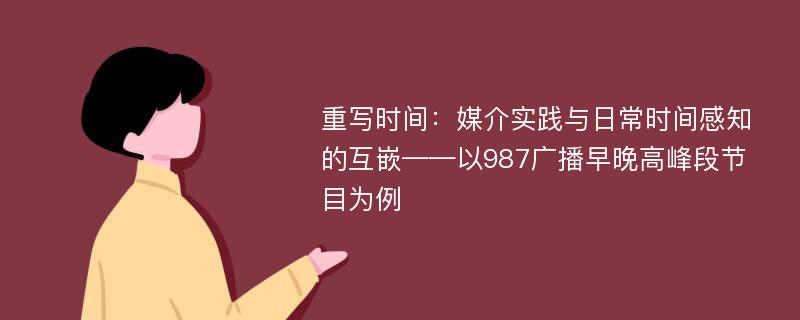 重写时间：媒介实践与日常时间感知的互嵌——以987广播早晚高峰段节目为例