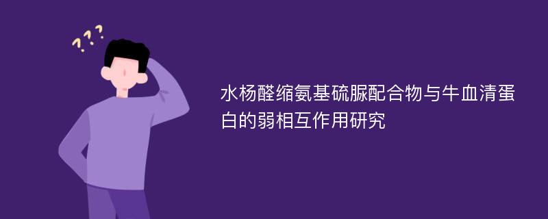 水杨醛缩氨基硫脲配合物与牛血清蛋白的弱相互作用研究