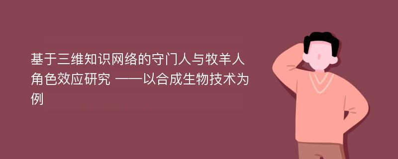 基于三维知识网络的守门人与牧羊人角色效应研究 ——以合成生物技术为例