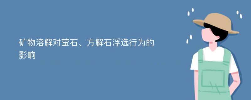 矿物溶解对萤石、方解石浮选行为的影响