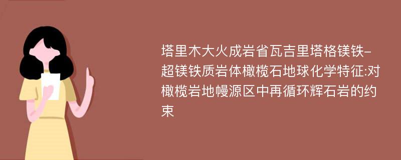 塔里木大火成岩省瓦吉里塔格镁铁-超镁铁质岩体橄榄石地球化学特征:对橄榄岩地幔源区中再循环辉石岩的约束