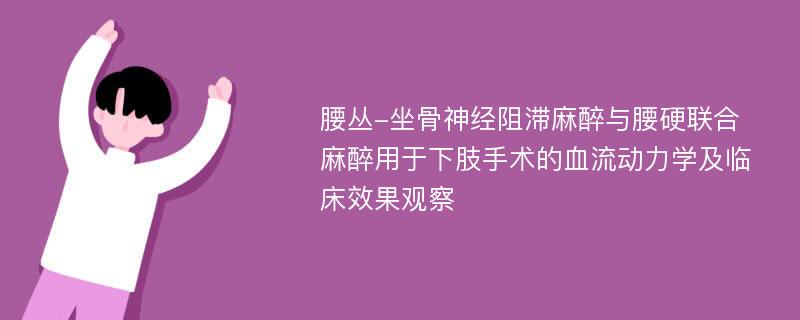 腰丛-坐骨神经阻滞麻醉与腰硬联合麻醉用于下肢手术的血流动力学及临床效果观察