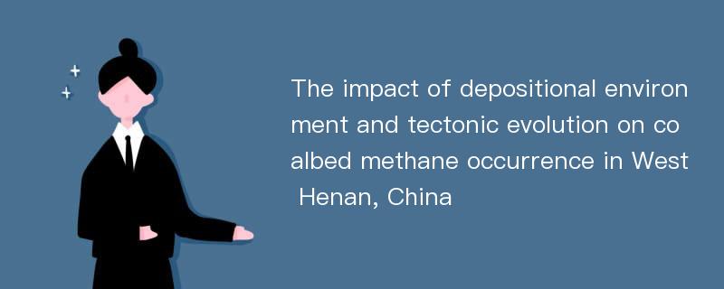 The impact of depositional environment and tectonic evolution on coalbed methane occurrence in West Henan, China