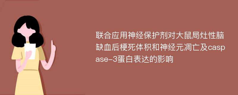 联合应用神经保护剂对大鼠局灶性脑缺血后梗死体积和神经元凋亡及caspase-3蛋白表达的影响