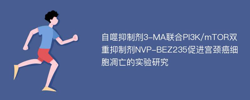 自噬抑制剂3-MA联合PI3K/mTOR双重抑制剂NVP-BEZ235促进宫颈癌细胞凋亡的实验研究