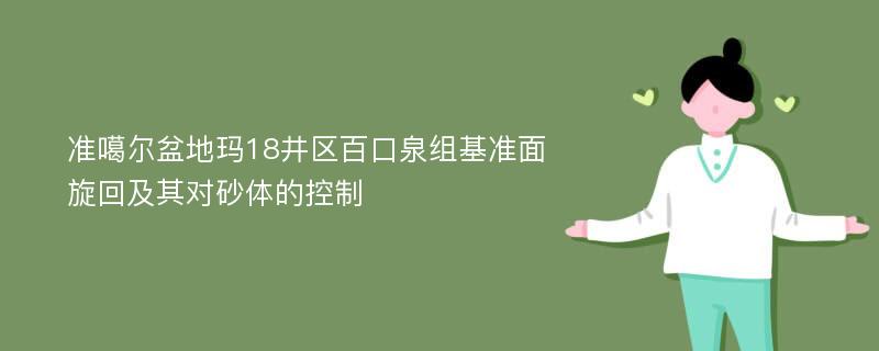 准噶尔盆地玛18井区百口泉组基准面旋回及其对砂体的控制