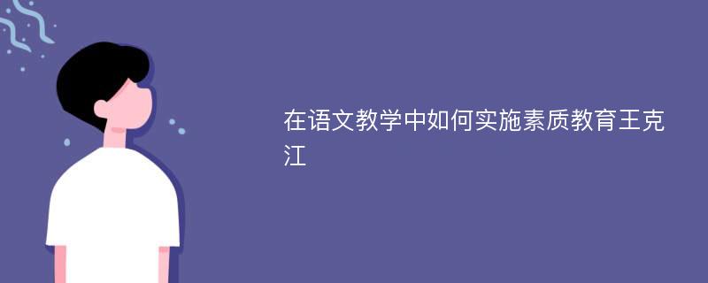 在语文教学中如何实施素质教育王克江