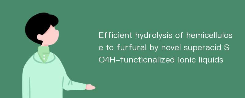 Efficient hydrolysis of hemicellulose to furfural by novel superacid SO4H-functionalized ionic liquids