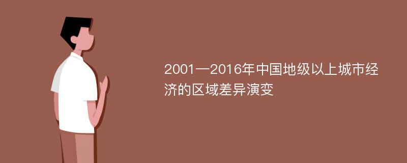 2001—2016年中国地级以上城市经济的区域差异演变