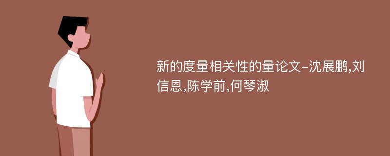 新的度量相关性的量论文-沈展鹏,刘信恩,陈学前,何琴淑