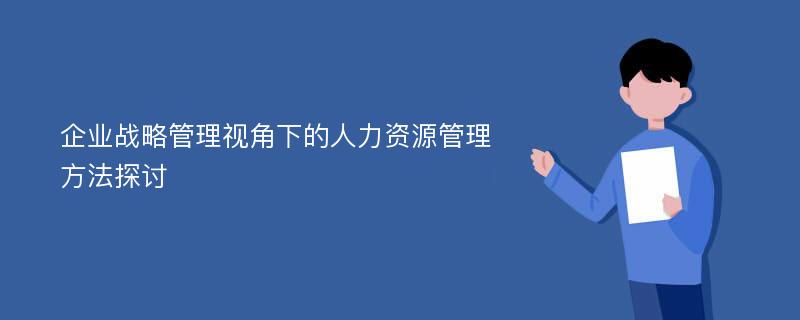 企业战略管理视角下的人力资源管理方法探讨