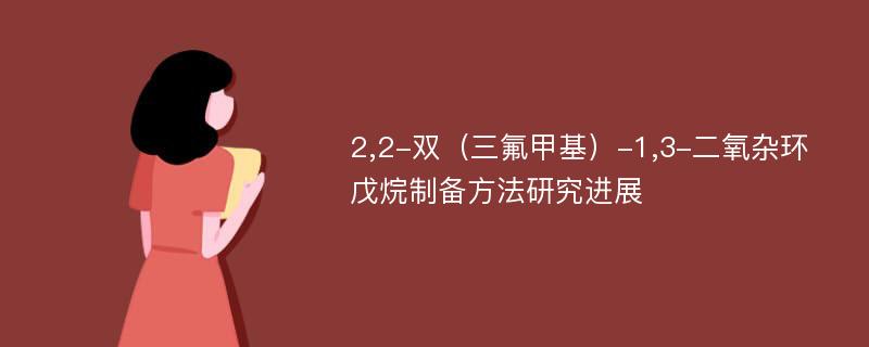 2,2-双（三氟甲基）-1,3-二氧杂环戊烷制备方法研究进展