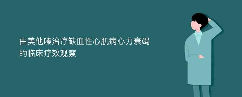 曲美他嗪治疗缺血性心肌病心力衰竭的临床疗效观察