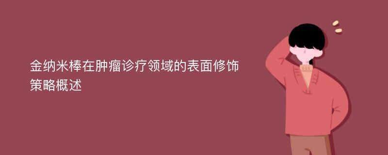 金纳米棒在肿瘤诊疗领域的表面修饰策略概述